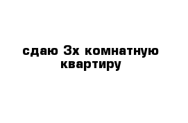 сдаю 3х комнатную квартиру